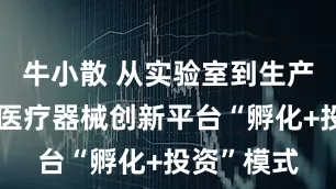 牛小散 从实验室到生产线：探秘医疗器械创新平台“孵化+投资”模式