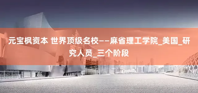 元宝枫资本 世界顶级名校——麻省理工学院_美国_研究人员_三个阶段