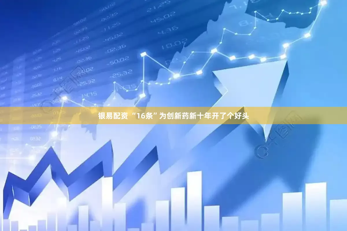 银易配资 “16条”为创新药新十年开了个好头