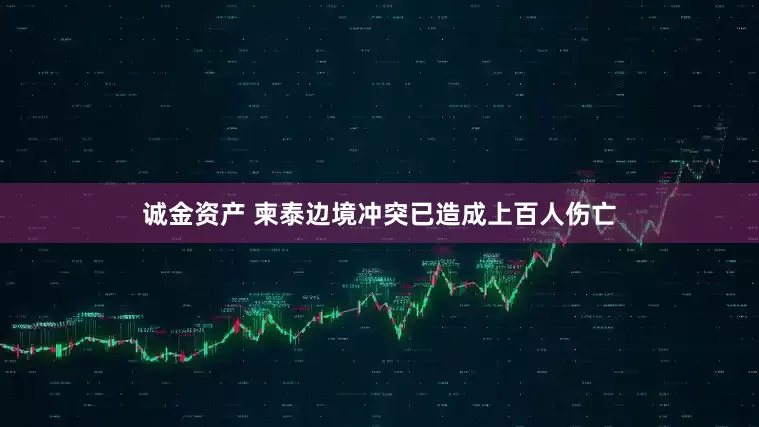 诚金资产 柬泰边境冲突已造成上百人伤亡
