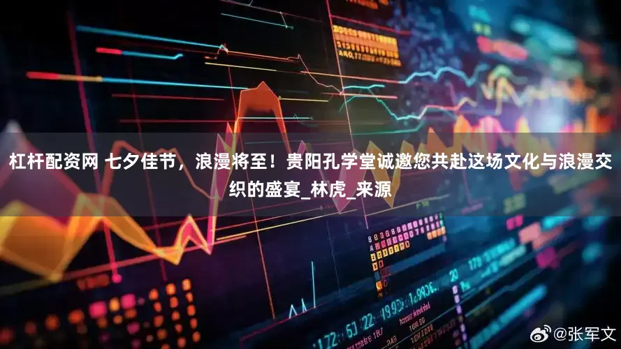 杠杆配资网 七夕佳节，浪漫将至！贵阳孔学堂诚邀您共赴这场文化与浪漫交织的盛宴_林虎_来源