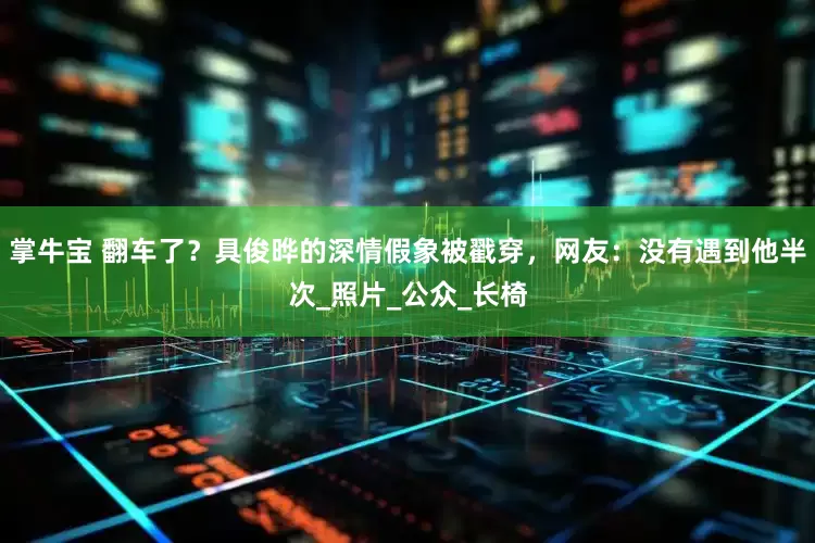 掌牛宝 翻车了？具俊晔的深情假象被戳穿，网友：没有遇到他半次_照片_公众_长椅