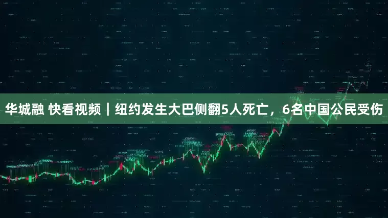 华城融 快看视频｜纽约发生大巴侧翻5人死亡，6名中国公民受伤