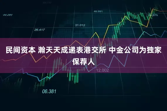 民间资本 瀚天天成递表港交所 中金公司为独家保荐人